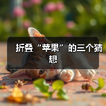 折叠“苹果”的三个猜想(图4) 折叠“苹果”的三个猜想(图4)