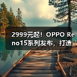 2999元起!OPPO Reno15系列发布,打造“超出圈的实况神机”(图1) 2999元起!OPPO Reno15系列发布,打造“超出圈的实况神机”(图1)