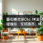 萤石精灵球C6c 3K云台增强版:实现画质、特写、算法三大重点升级(图1) 萤石精灵球C6c 3K云台增强版:实现画质、特写、算法三大重点升级(图1)