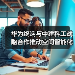 华为终端与中建科工战略合作推动空间智能化(图4) 华为终端与中建科工战略合作推动空间智能化(图4)