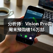 分析师:Vision Pro首周末预购破16万部(图1) 分析师:Vision Pro首周末预购破16万部(图1)