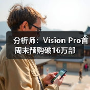分析师:Vision Pro首周末预购破16万部(图2) 分析师:Vision Pro首周末预购破16万部(图2)