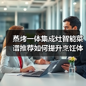 蒸烤一体集成灶智能菜谱推荐如何提升烹饪体验？(图4)