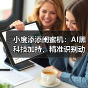 小度添添闺蜜机:AI黑科技加持,精准识别动作(图3) 小度添添闺蜜机:AI黑科技加持,精准识别动作(图3)