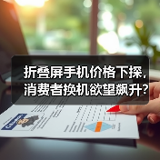 折叠屏手机价格下探,消费者换机欲望飙升?(图1) 折叠屏手机价格下探,消费者换机欲望飙升?(图1)