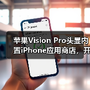 苹果Vision Pro头显内置iPhone应用商店,开发者如何无缝适配?(图2) 苹果Vision Pro头显内置iPhone应用商店,开发者如何无缝适配?(图2)