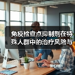 免疫检查点抑制剂在特殊人群中的治疗风险与应用挑战(图2)