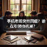 手机市场突然回暖?谁在引领换机潮?(图4) 手机市场突然回暖?谁在引领换机潮?(图4)
