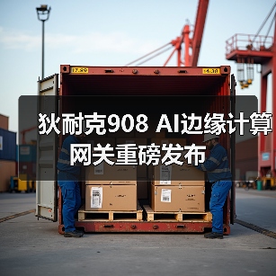狄耐克908 AI边缘计算网关重磅发布(图3) 狄耐克908 AI边缘计算网关重磅发布(图3)