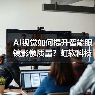 AI视觉如何提升智能眼镜影像质量?虹软科技深度赋能行业创新(图4) AI视觉如何提升智能眼镜影像质量?虹软科技深度赋能行业创新(图4)