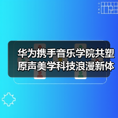 华为携手音乐学院共塑原声美学科技浪漫新体验(图2) 华为携手音乐学院共塑原声美学科技浪漫新体验(图2)