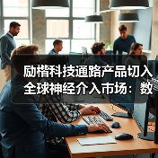 励楷科技通路产品切入全球神经介入市场:数亿元融资加速布局(图4) 励楷科技通路产品切入全球神经介入市场:数亿元融资加速布局(图4)