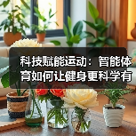 科技赋能运动：智能体育如何让健身更科学有趣？(图3)