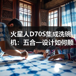 火星人D70S集成洗碗机:五合一设计如何颠覆传统洗碗体验?(图2) 火星人D70S集成洗碗机:五合一设计如何颠覆传统洗碗体验?(图2)