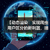 【动态渲染：实现爬虫用户区分的新利器，提升站点效率】(图1)