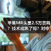 苹果MR头显2.5万贵吗?技术成熟了吗?对中国市场影响有多大?(图2) 苹果MR头显2.5万贵吗?技术成熟了吗?对中国市场影响有多大?(图2)