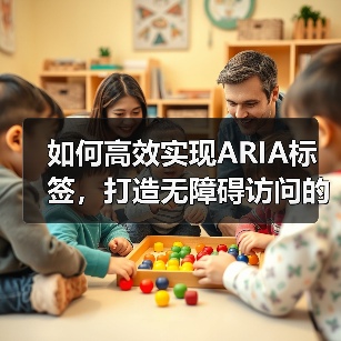 如何高效实现ARIA标签，打造无障碍访问的屏幕阅读器体验(图1)