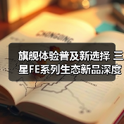 旗舰体验普及新选择 三星FE系列生态新品深度解析(图2) 旗舰体验普及新选择 三星FE系列生态新品深度解析(图2)