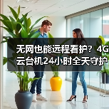 无网也能远程看护?4G云台机24小时全天守护(图4) 无网也能远程看护?4G云台机24小时全天守护(图4)