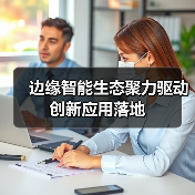 边缘智能生态聚力驱动创新应用落地(图1)