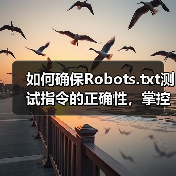 如何确保Robots.txt测试指令的正确性,掌控爬虫行为(图1) 如何确保Robots.txt测试指令的正确性,掌控爬虫行为(图1)