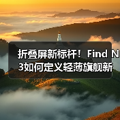 折叠屏新标杆!Find N3如何定义轻薄旗舰新体验?(图3) 折叠屏新标杆!Find N3如何定义轻薄旗舰新体验?(图3)