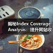 揭秘Index Coverage Analysis：提升网站收录的关键策略(图3)