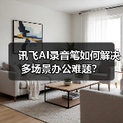 讯飞AI录音笔如何解决多场景办公难题?(图2) 讯飞AI录音笔如何解决多场景办公难题?(图2)