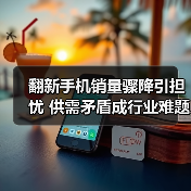 翻新手机销量骤降引担忧 供需矛盾成行业难题(图2) 翻新手机销量骤降引担忧 供需矛盾成行业难题(图2)