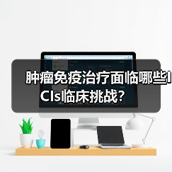 肿瘤免疫治疗面临哪些ICIs临床挑战？(图4)