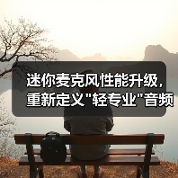 迷你麦克风性能升级,重新定义 迷你麦克风性能升级,重新定义轻专业音频新标准(图1)