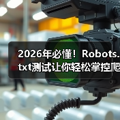 2026年必懂！Robots.txt测试让你轻松掌控爬虫行为(图1)