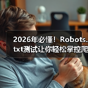 2026年必懂！Robots.txt测试让你轻松掌控爬虫行为(图4)