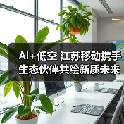Al+低空 江苏移动携手生态伙伴共绘新质未来(图4) Al+低空 江苏移动携手生态伙伴共绘新质未来(图4)