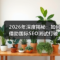 2026年深度揭秘:如何借助国际SEO测试打破地理限制赢得全球市场(图1) 2026年深度揭秘:如何借助国际SEO测试打破地理限制赢得全球市场(图1)