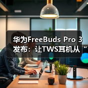 华为FreeBuds Pro 3发布:让TWS耳机从“听响”到“听歌”(图3) 华为FreeBuds Pro 3发布:让TWS耳机从“听响”到“听歌”(图3)