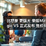 比想象 更强大 荣耀Magic V5 正式发布 售价8999元起(图4) 比想象 更强大 荣耀Magic V5 正式发布 售价8999元起(图4)