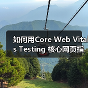 如何用Core Web Vitals Testing 核心网页指标测试打造极速网站(图3)