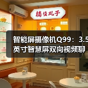 智能屏摄像机Q99:3.5英寸智慧屏双向视频聊天远程看家全场景守护(图4) 智能屏摄像机Q99:3.5英寸智慧屏双向视频聊天远程看家全场景守护(图4)