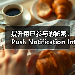 提升用户参与的秘密:Push Notification Integration 如何助你重新互动(图3) 提升用户参与的秘密:Push Notification Integration 如何助你重新互动(图3)