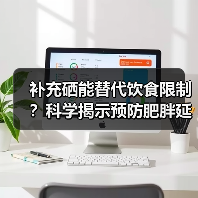 补充硒能替代饮食限制?科学揭示预防肥胖延长寿命的秘诀(图1) 补充硒能替代饮食限制?科学揭示预防肥胖延长寿命的秘诀(图1)