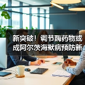 新突破！调节酶药物或成阿尔茨海默病预防新