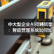中大型企业AI招聘转型:智能管理系统如何加速落地?(图4) 中大型企业AI招聘转型:智能管理系统如何加速落地?(图4)